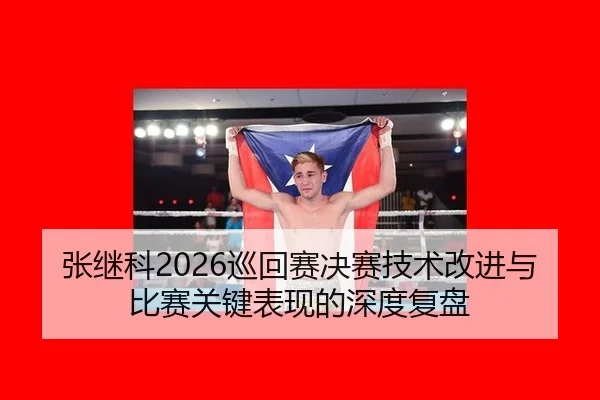 张继科2026巡回赛决赛技术改进与比赛关键表现的深度复盘