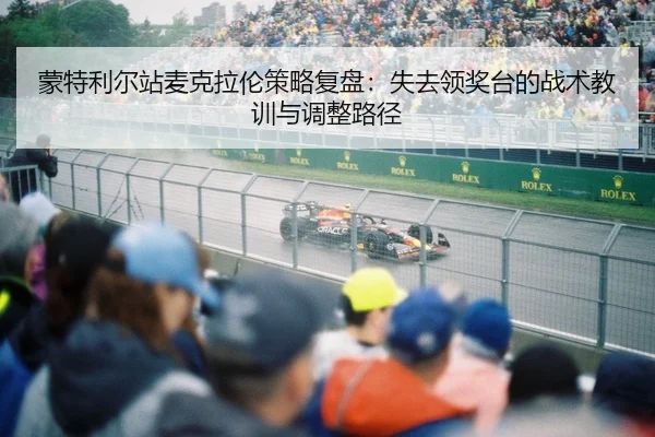 蒙特利尔站麦克拉伦策略复盘：失去领奖台的战术教训与调整路径